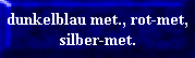 dunkelblau met., rot-met,
silber-met.