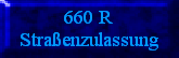 660 R
Straßenzulassung