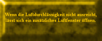 Wenn die Luftdurchlssigkeit nicht ausreicht,
lsst sich ein zustzliches Luftfenster ffnen.
