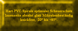 Hart-PVC-Spirale optimaler Scheuerschutz
Innenseite absolut glatt Mikrobenbestndig
knickfest, -20 bis +85.